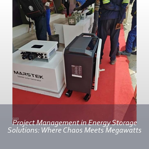 Project Management in Energy Storage Solutions: Where Chaos Meets Megawatts